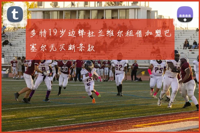 多特19岁边锋杜兰维尔租借加盟巴塞尔无买断条款