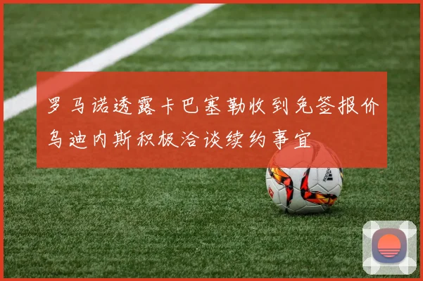罗马诺透露卡巴塞勒收到免签报价乌迪内斯积极洽谈续约事宜