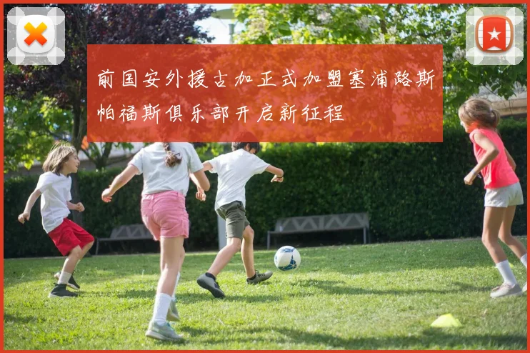 前国安外援古加正式加盟塞浦路斯帕福斯俱乐部开启新征程