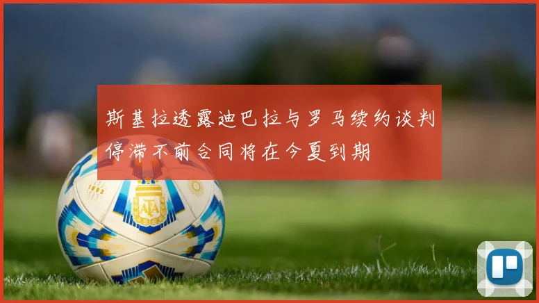 斯基拉透露迪巴拉与罗马续约谈判停滞不前合同将在今夏到期