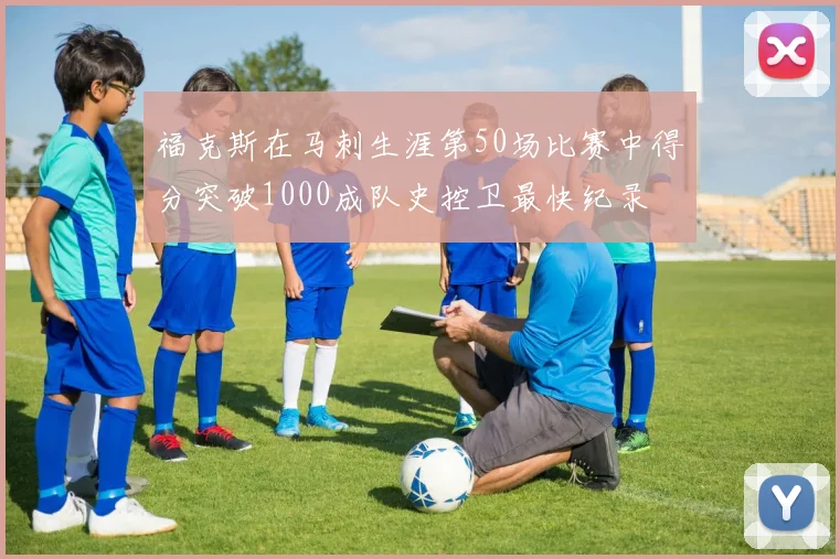 福克斯在马刺生涯第50场比赛中得分突破1000成队史控卫最快纪录