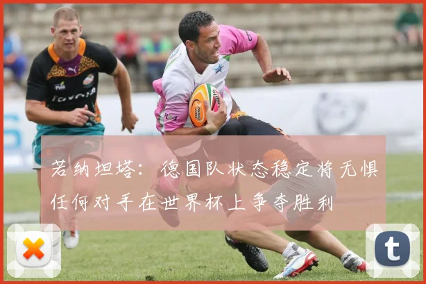 若纳坦塔：德国队状态稳定将无惧任何对手在世界杯上争夺胜利