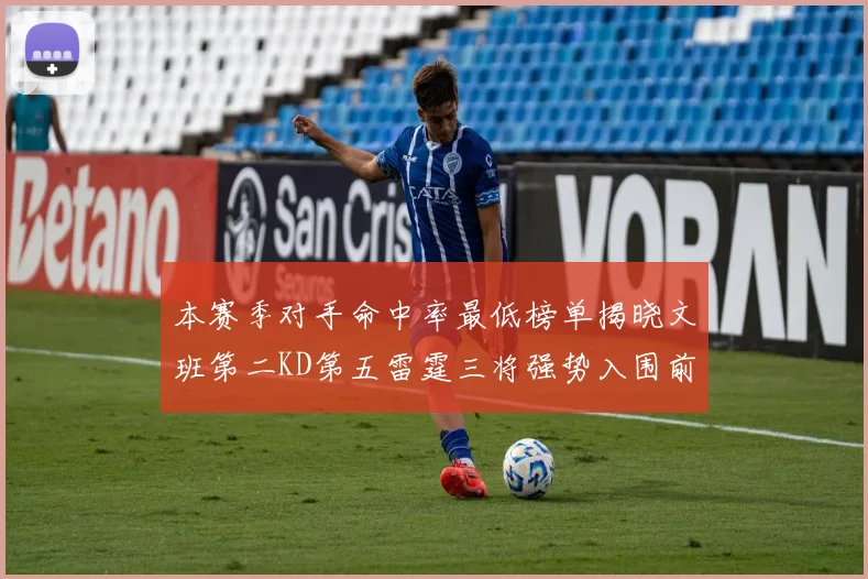 本赛季对手命中率最低榜单揭晓文班第二KD第五雷霆三将强势入围前十
