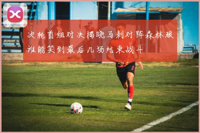 次轮首组对决揭晓马刺对阵森林狼谁能笑到最后几场结束战斗