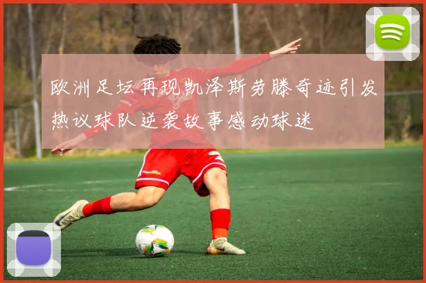 欧洲足坛再现凯泽斯劳滕奇迹引发热议球队逆袭故事感动球迷