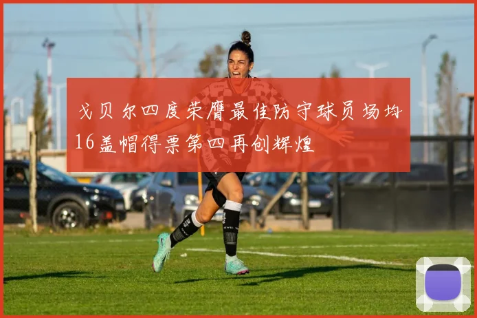 戈贝尔四度荣膺最佳防守球员场均16盖帽得票第四再创辉煌