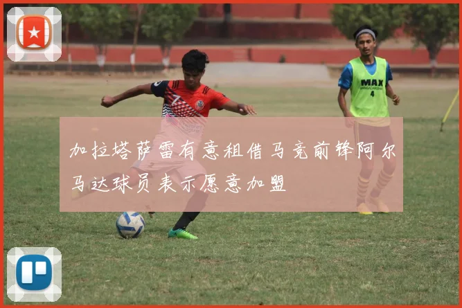 加拉塔萨雷有意租借马竞前锋阿尔马达球员表示愿意加盟
