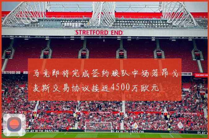 马竞即将完成签约狼队中场若昂戈麦斯交易协议接近4500万欧元