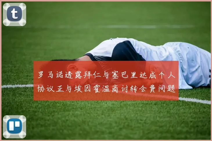 罗马诺透露拜仁与塞巴里达成个人协议正与埃因霍温商讨转会费问题