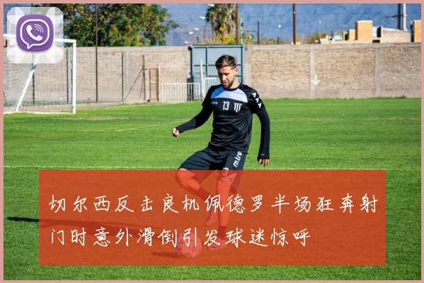 切尔西反击良机佩德罗半场狂奔射门时意外滑倒引发球迷惊呼