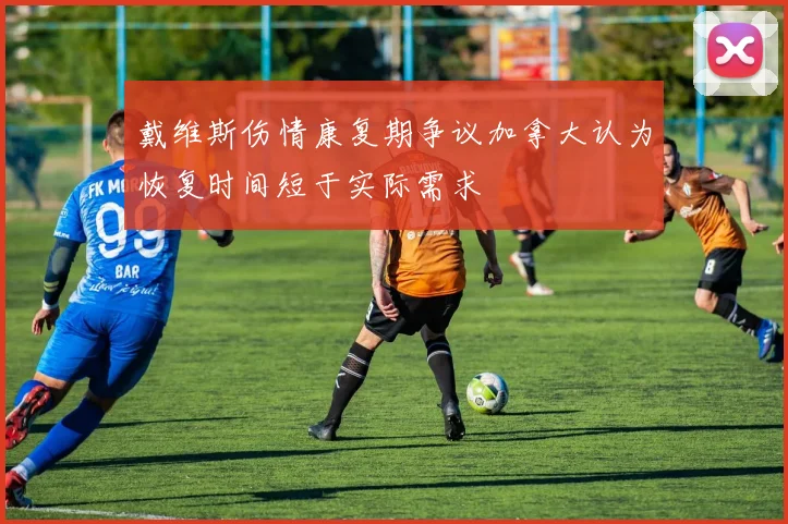 戴维斯伤情康复期争议加拿大认为恢复时间短于实际需求